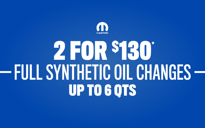 2 FOR $130* FULL SYNTHETIC OIL CHANGES – UP TO 6 QTS 